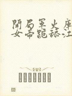 开局军火库我让女帝跪舔江辰