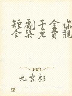 短剧千金你是谁全集免费观看完整版