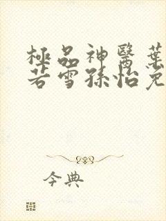 极品神医叶辰夏若雪孙怡免费阅读