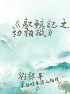 《驭鲛记之与君初相识》