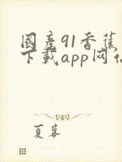 国产91香蕉视下载app网站