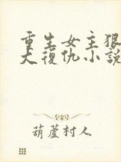 重生女主狠辣强大复仇小说