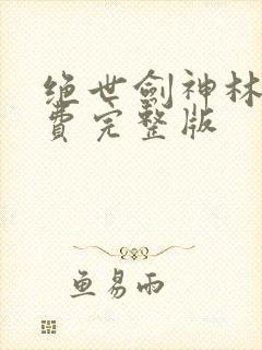 绝世剑神林辰免费完整版