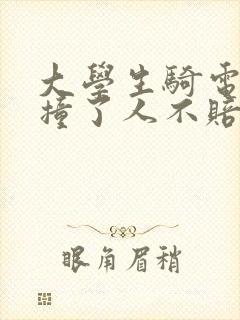 大学生骑电瓶车撞了人不赔偿怎么办