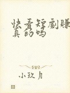 快看短剧赚钱是真的吗