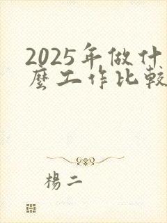2025年做什么工作比较赚钱