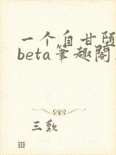 一个自甘堕落的beta笔趣阁在线阅读免