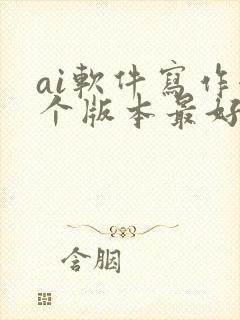 ai软件写作哪个版本最好用