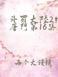 斗罗大陆2绝世唐门第16集