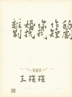 离婚你作的后悔别找我短剧全集免费观看