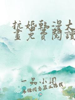 抗婚韩漫大公漫画免费阅读下拉式