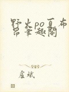 野火po夏布多昂笔趣阁