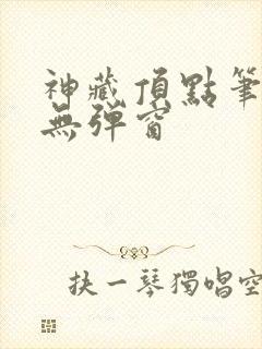 神藏顶点笔趣阁无弹窗