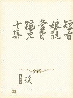 十跪爹娘短剧全集免费观看陈若桐