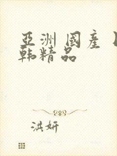 亚洲 国产 日韩精品