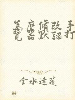 怎么修改手机浏览器默认打开方式