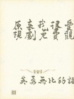 原来我很爱你电视剧免费观看全集完整版