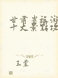 甘肃省旅游必去十大景点攻略