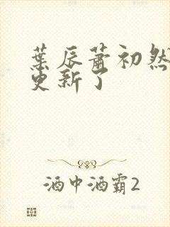 叶辰萧初然最快更新了