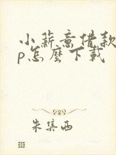 小薪意借款app怎么下载