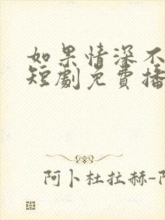 如果情深不可说短剧免费播放