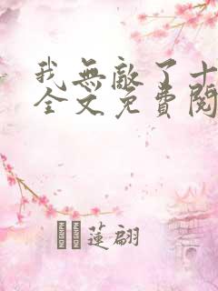 我无敌了十亿年全文免费阅读