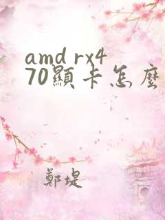 amd rx470显卡怎么样