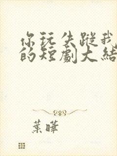 你玩失踪我玩真的短剧大结局