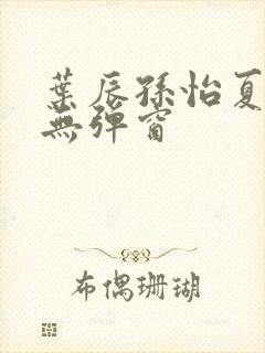 叶辰孙怡夏若雪无弹窗