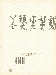 丫头你好甜小说全文免费阅读