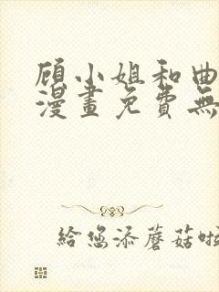 顾小姐和曲小姐漫画免费无删减