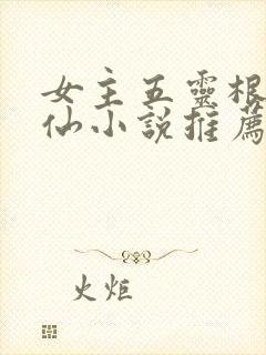 女主五灵根的修仙小说推荐
