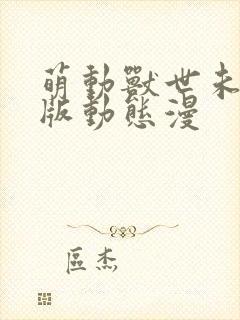 萌动兽世未删减版动态漫