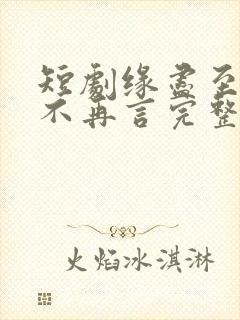 短剧缘尽至此爱不再言完整版在线播放