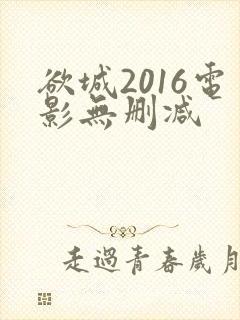 欲城2016电影无删减