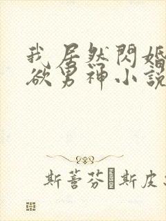 我居然闪婚了禁欲男神小说在线阅读