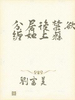 分居后禁欲总裁缠她上瘾