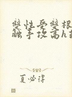 双性受双根攻 触手攻高h推文