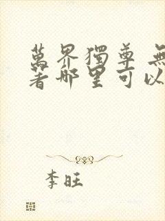 万界独尊 无忧著哪里可以看