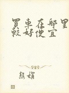 买车在哪里买比较好便宜