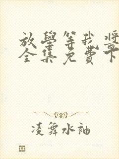 放学等我酱子贝全集免费下载