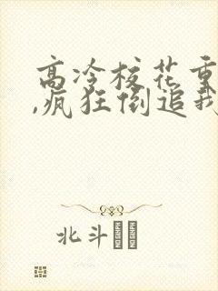 高冷校花重生了,疯狂倒追我免费阅读