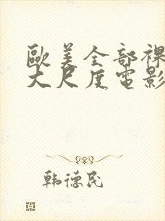 欧美全部裸露的大尺度电影推荐