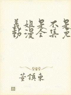 义姐是不是良妈动漫全集免费观看