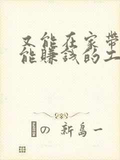 又能在家带娃又能赚钱的工作