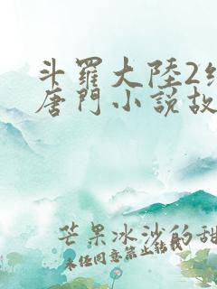 斗罗大陆2绝世唐门小说故事大概