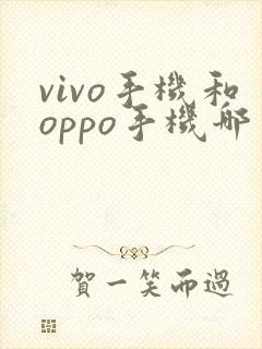 vivo手机和oppo手机哪一个好