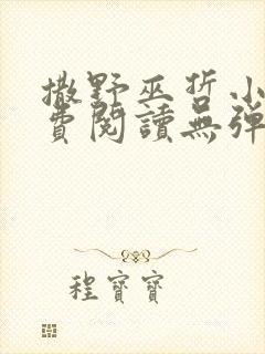 撒野巫哲小说免费阅读无弹窗