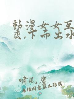 动漫女女互摸很爽,下面出水