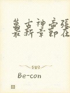 万古神帝张若尘最新章节在线